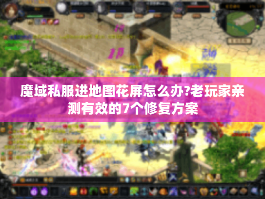 魔域私服进地图花屏怎么办?老玩家亲测有效的7个修复方案