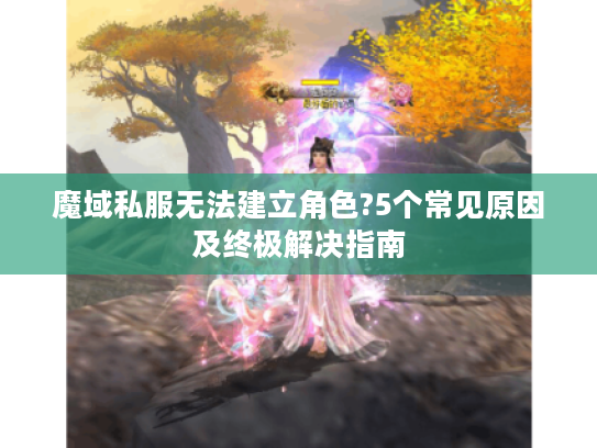 魔域私服无法建立角色?5个常见原因及终极解决指南