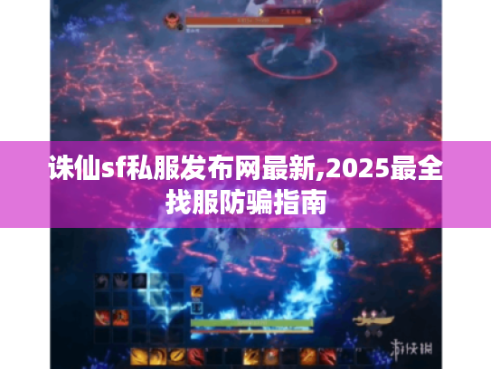 诛仙sf私服发布网最新,2025最全找服防骗指南