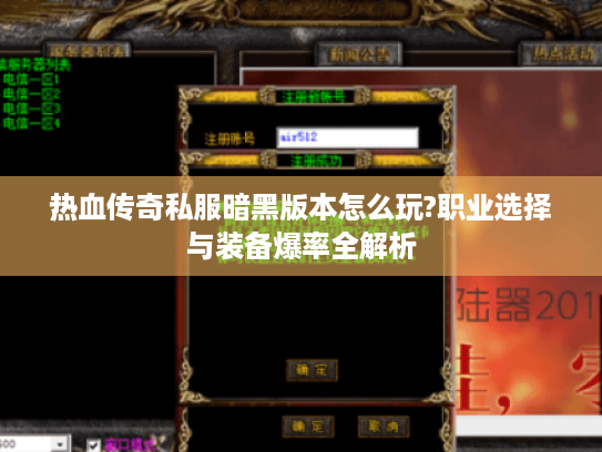 热血传奇私服暗黑版本怎么玩?职业选择与装备爆率全解析
