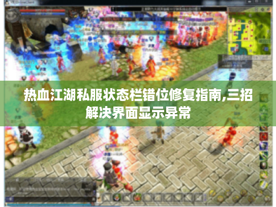 热血江湖私服状态栏错位修复指南,三招解决界面显示异常