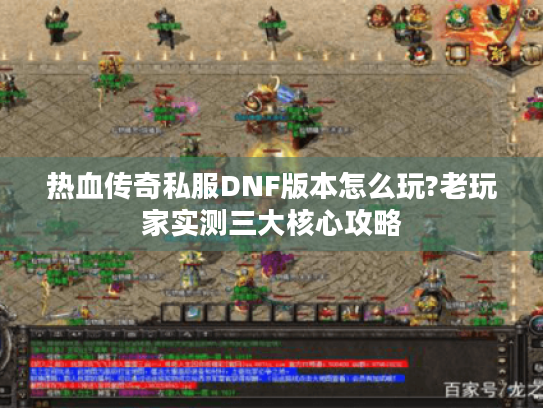 热血传奇私服DNF版本怎么玩?老玩家实测三大核心攻略