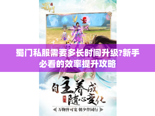 蜀门私服需要多长时间升级?新手必看的效率提升攻略