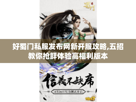 好蜀门私服发布网新开服攻略,五招教你抢鲜体验高福利版本