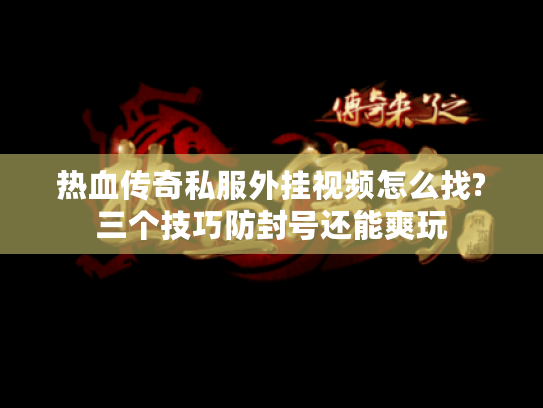 热血传奇私服外挂视频怎么找?三个技巧防封号还能爽玩