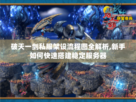 破天一剑私服架设流程图全解析,新手如何快速搭建稳定服务器