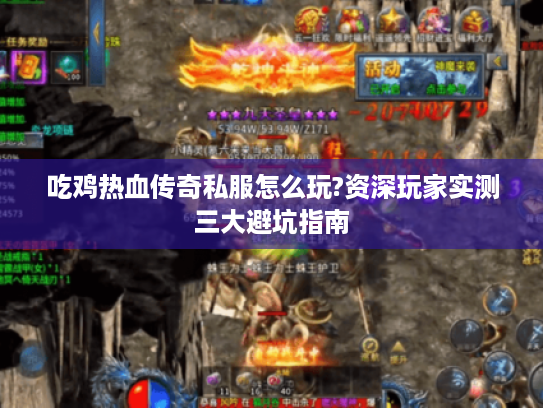吃鸡热血传奇私服怎么玩?资深玩家实测三大避坑指南