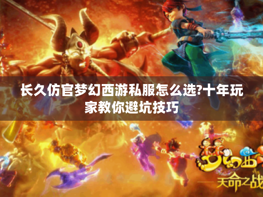 长久仿官梦幻西游私服怎么选?十年玩家教你避坑技巧