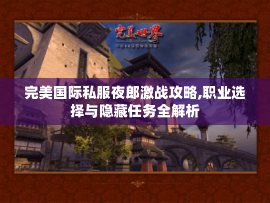 完美国际私服夜郎激战攻略,职业选择与隐藏任务全解析