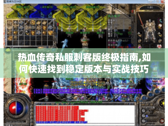 热血传奇私服刺客版终极指南,如何快速找到稳定版本与实战技巧