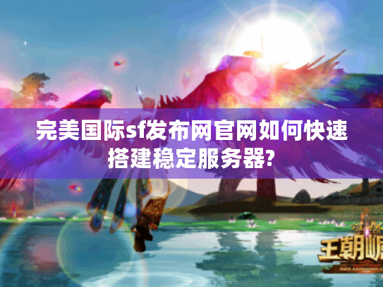 完美国际sf发布网官网如何快速搭建稳定服务器?
