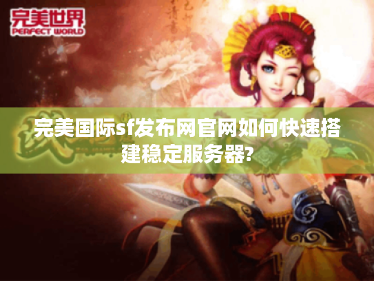 完美国际sf发布网官网如何快速搭建稳定服务器?