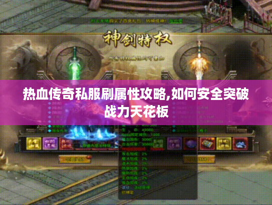 热血传奇私服刷属性攻略,如何安全突破战力天花板