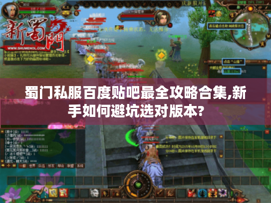 蜀门私服百度贴吧最全攻略合集,新手如何避坑选对版本?