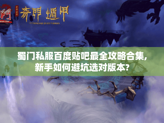 蜀门私服百度贴吧最全攻略合集,新手如何避坑选对版本?