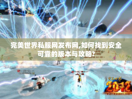 完美世界私服网发布网,如何找到安全可靠的版本与攻略?