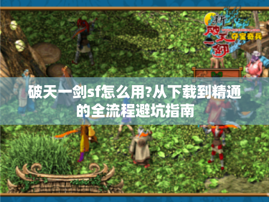 破天一剑sf怎么用?从下载到精通的全流程避坑指南