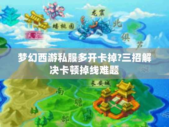 梦幻西游私服多开卡掉?三招解决卡顿掉线难题