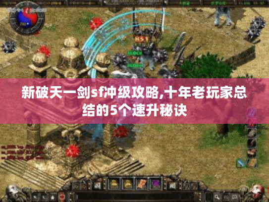 新破天一剑sf冲级攻略,十年老玩家总结的5个速升秘诀