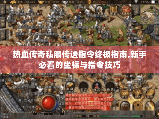 热血传奇私服传送指令终极指南,新手必看的坐标与指令技巧