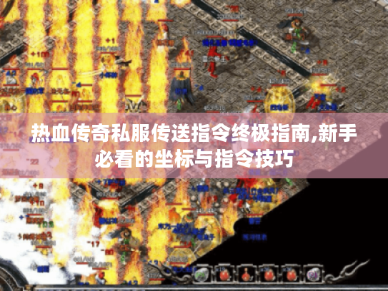 热血传奇私服传送指令终极指南,新手必看的坐标与指令技巧