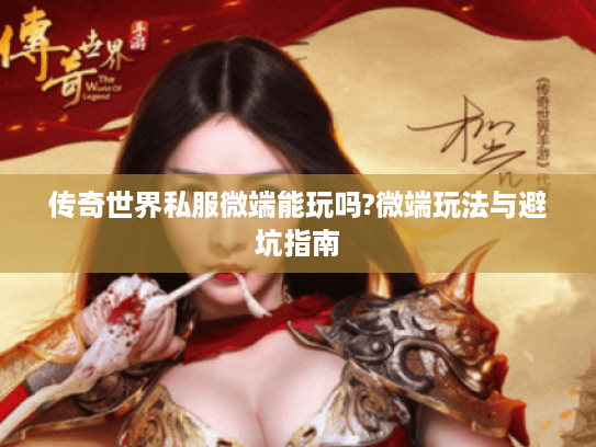 传奇世界私服微端能玩吗?微端玩法与避坑指南