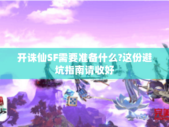开诛仙SF需要准备什么?这份避坑指南请收好