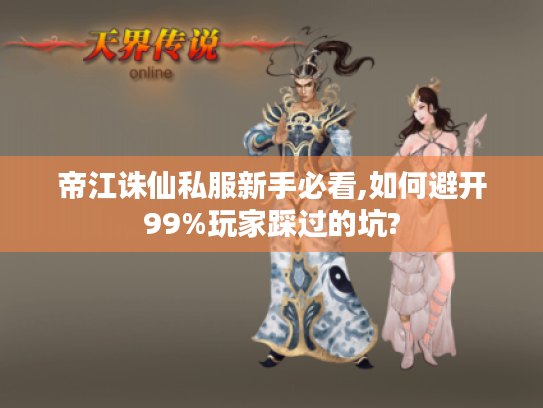 帝江诛仙私服新手必看,如何避开99%玩家踩过的坑?