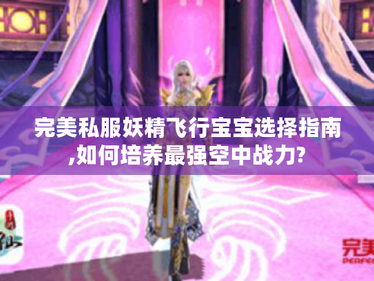 完美私服妖精飞行宝宝选择指南,如何培养最强空中战力?