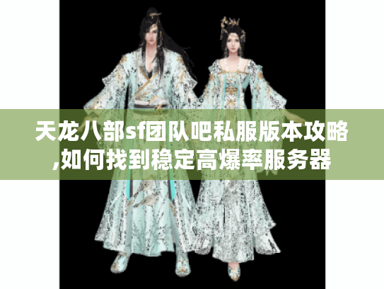 天龙八部sf团队吧私服版本攻略,如何找到稳定高爆率服务器