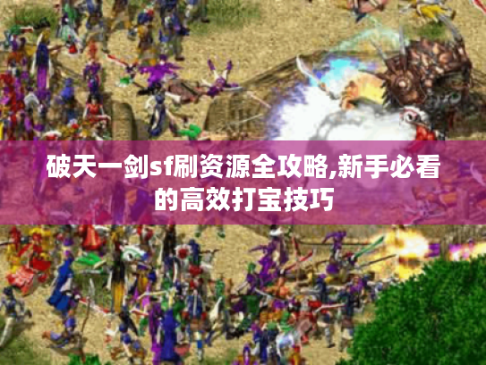 破天一剑sf刷资源全攻略,新手必看的高效打宝技巧