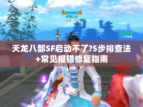 天龙八部SF启动不了?5步排查法+常见报错修复指南