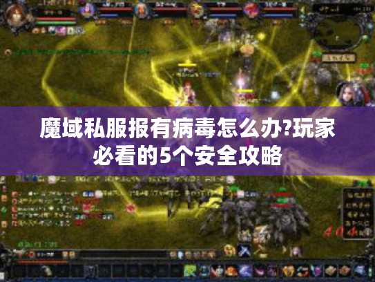 魔域私服报有病毒怎么办?玩家必看的5个安全攻略