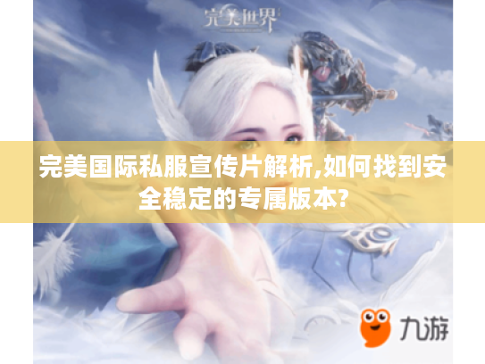 完美国际私服宣传片解析,如何找到安全稳定的专属版本?