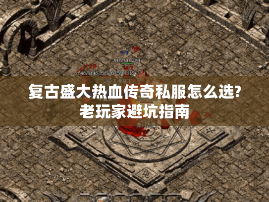 复古盛大热血传奇私服怎么选?老玩家避坑指南