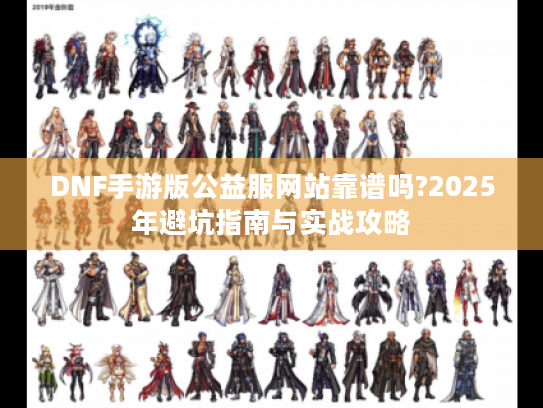 DNF手游版公益服网站靠谱吗?2025年避坑指南与实战攻略