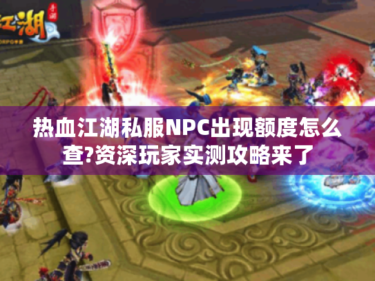 热血江湖私服NPC出现额度怎么查?资深玩家实测攻略来了