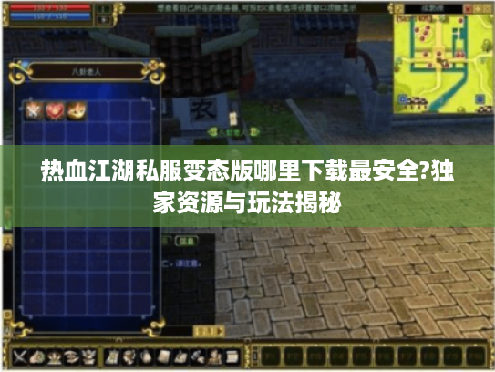 热血江湖私服变态版哪里下载最安全?独家资源与玩法揭秘