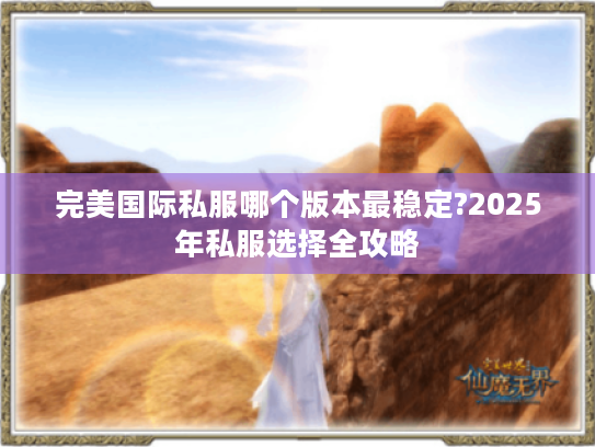完美国际私服哪个版本最稳定?2025年私服选择全攻略