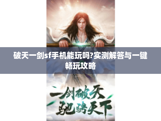 破天一剑sf手机能玩吗?实测解答与一键畅玩攻略