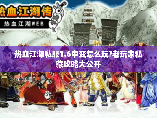 热血江湖私服1.6中变怎么玩?老玩家私藏攻略大公开