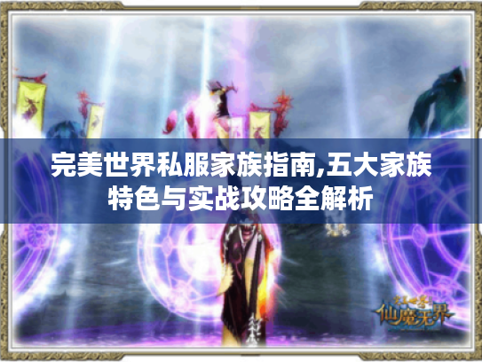 完美世界私服家族指南,五大家族特色与实战攻略全解析