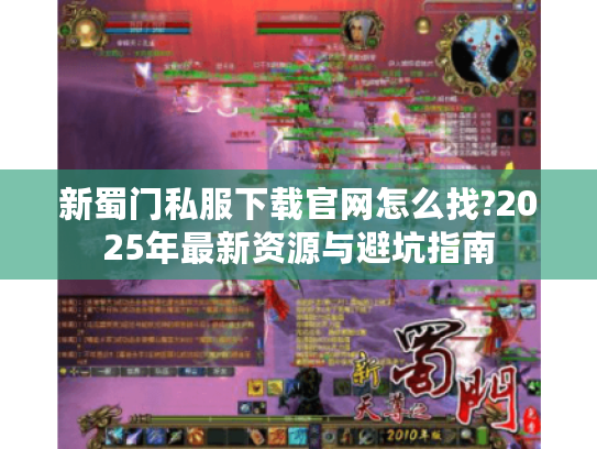 新蜀门私服下载官网怎么找?2025年最新资源与避坑指南