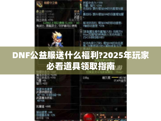 DNF公益服送什么福利?2025年玩家必看道具领取指南