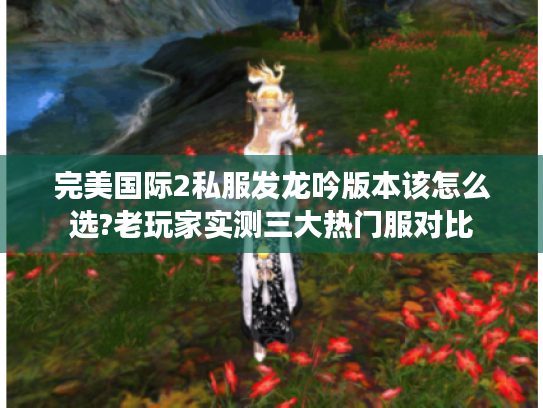 完美国际2私服发龙吟版本该怎么选?老玩家实测三大热门服对比