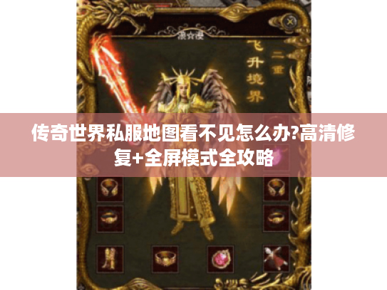传奇世界私服地图看不见怎么办?高清修复+全屏模式全攻略
