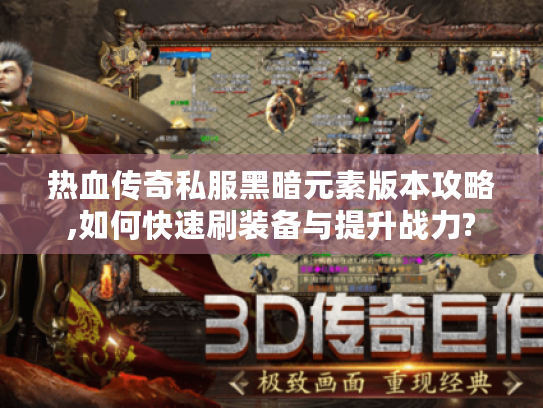 热血传奇私服黑暗元素版本攻略,如何快速刷装备与提升战力?
