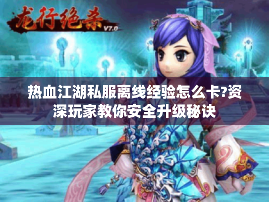 热血江湖私服离线经验怎么卡?资深玩家教你安全升级秘诀