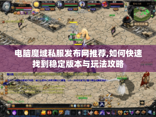 电脑魔域私服发布网推荐,如何快速找到稳定版本与玩法攻略