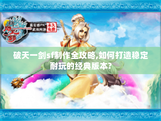 破天一剑sf制作全攻略,如何打造稳定耐玩的经典版本?